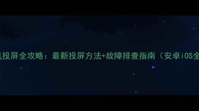 图片 三星电视手机投屏全攻略：最新投屏方法+故障排查指南（安卓iOS全平台适配）1