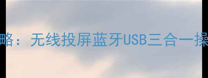 图片 三星电视连接手机全攻略：无线投屏蓝牙USB三合一操作指南（含故障排查）