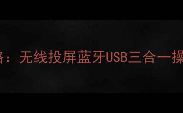 图片 三星电视连接手机全攻略：无线投屏蓝牙USB三合一操作指南（含故障排查）1