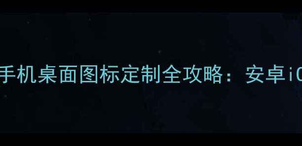 图片 三步搞定！手机桌面图标定制全攻略：安卓iOS通吃指南1