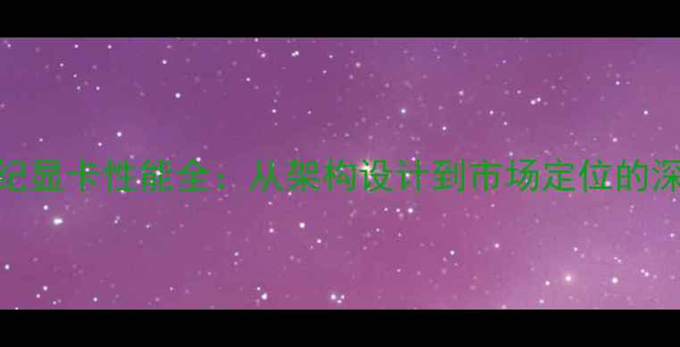 图片 上古世纪显卡性能全：从架构设计到市场定位的深度评测