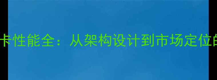 图片 上古世纪显卡性能全：从架构设计到市场定位的深度评测1