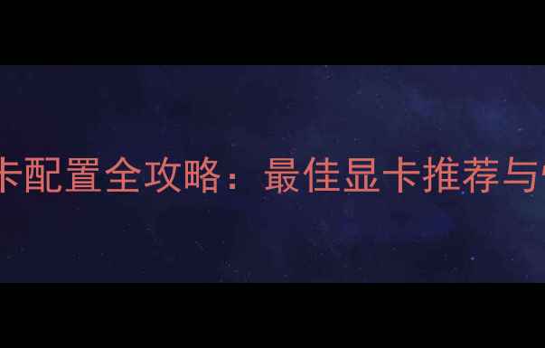 图片 上古卷轴5显卡配置全攻略：最佳显卡推荐与性能对比指南