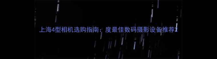 图片 上海4型相机选购指南：度最佳数码摄影设备推荐2