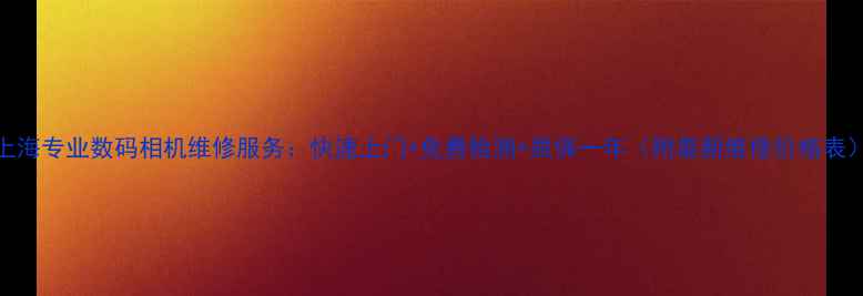 图片 上海专业数码相机维修服务：快速上门+免费检测+质保一年（附最新维修价格表）