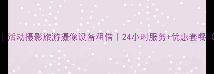 图片 上海专业相机租赁｜活动摄影旅游摄像设备租借｜24小时服务+优惠套餐（附真实用户评价）