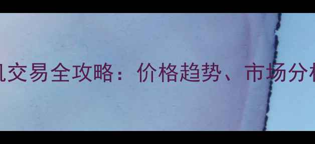 图片 上海二手手机交易全攻略：价格趋势、市场分析及避坑指南