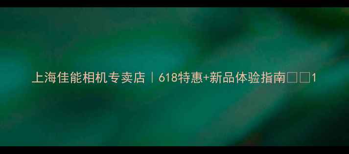 图片 上海佳能相机专卖店｜618特惠+新品体验指南📸🔥1