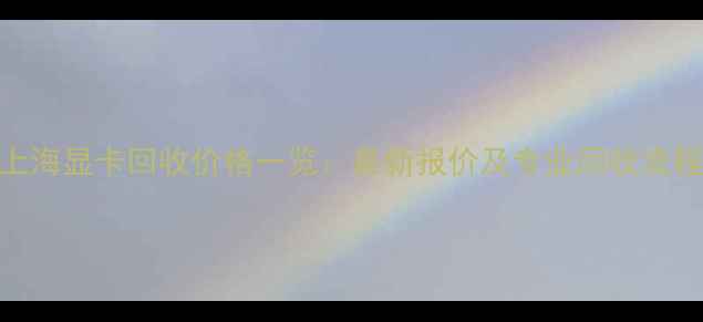 图片 上海显卡回收价格一览：最新报价及专业回收流程