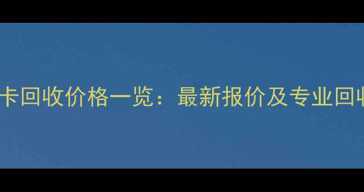 图片 上海显卡回收价格一览：最新报价及专业回收流程1