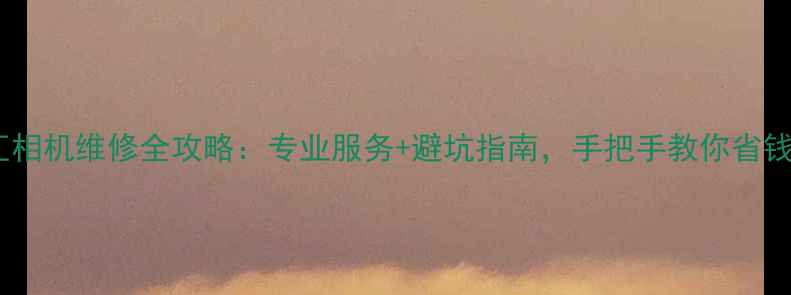 图片 上海百脑汇相机维修全攻略：专业服务+避坑指南，手把手教你省钱不踩雷！1