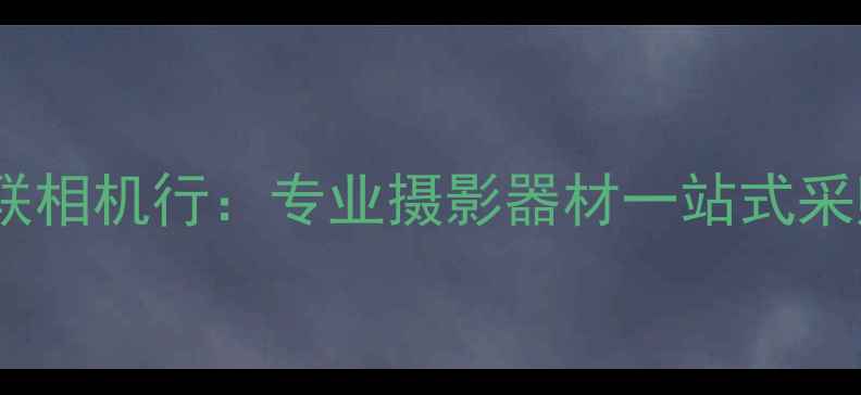 图片 上海艺联相机行：专业摄影器材一站式采购指南1