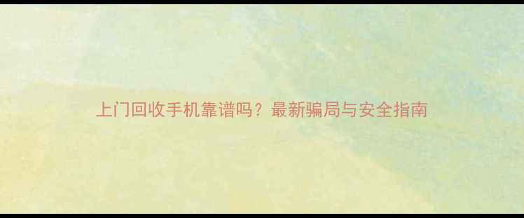 图片 上门回收手机靠谱吗？最新骗局与安全指南
