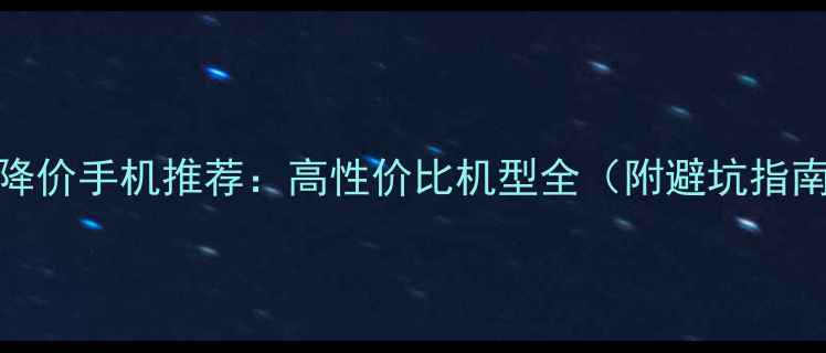 图片 不降价手机推荐：高性价比机型全（附避坑指南）