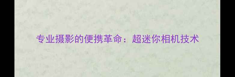 图片 专业摄影的便携革命：超迷你相机技术