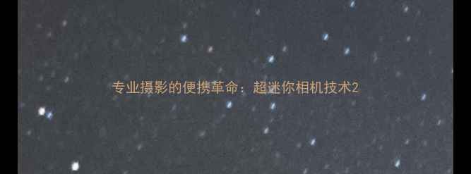 图片 专业摄影的便携革命：超迷你相机技术2