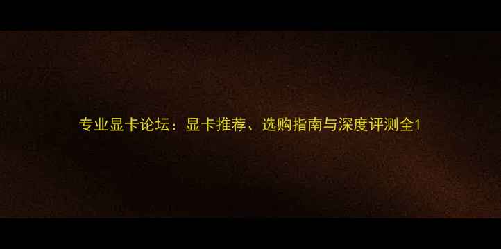 图片 专业显卡论坛：显卡推荐、选购指南与深度评测全1