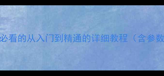 图片 专业相机使用全攻略：新手必看的从入门到精通的详细教程（含参数设置+实战技巧+后期处理）