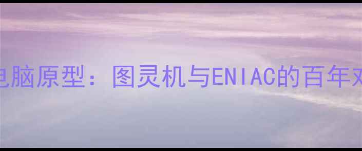 图片 世界上最早的电脑原型：图灵机与ENIAC的百年对比与技术演进