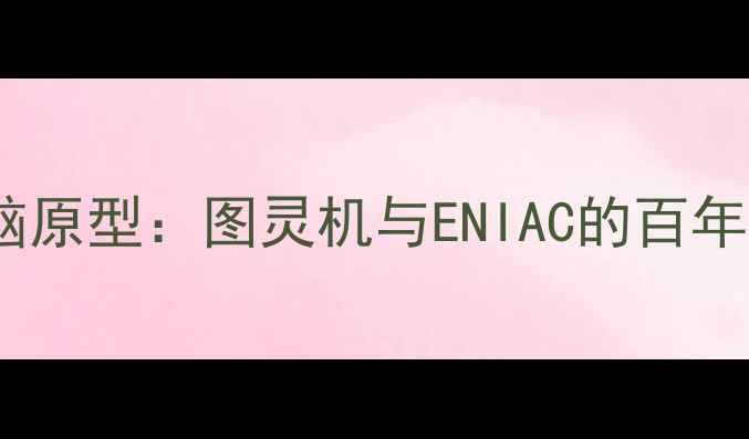 图片 世界上最早的电脑原型：图灵机与ENIAC的百年对比与技术演进1