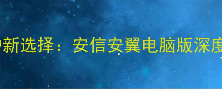 图片 个人电脑安全防护新选择：安信安翼电脑版深度功能与使用指南2