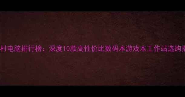 图片 中关村电脑排行榜：深度10款高性价比数码本游戏本工作站选购指南2