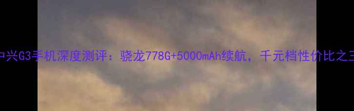 图片 中兴G3手机深度测评：骁龙778G+5000mAh续航，千元档性价比之王
