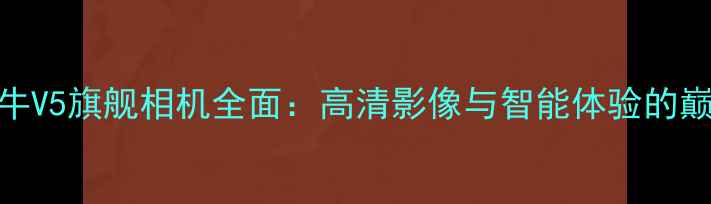 图片 中兴红牛V5旗舰相机全面：高清影像与智能体验的巅峰之作