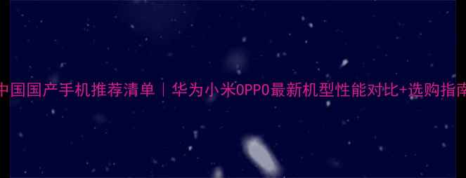 图片 中国国产手机推荐清单｜华为小米OPPO最新机型性能对比+选购指南