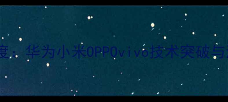 图片 中国手机市场度深度：华为小米OPPOvivo技术突破与消费升级趋势研究1