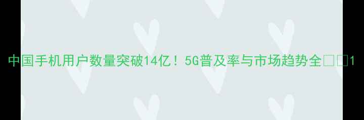 图片 中国手机用户数量突破14亿！5G普及率与市场趋势全📱💥1