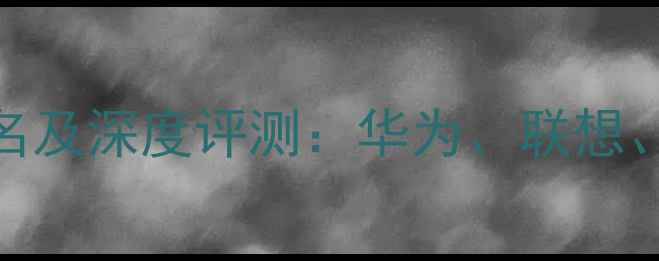 图片 中国电脑品牌销量排名及深度评测：华为、联想、小米等谁更值得买？