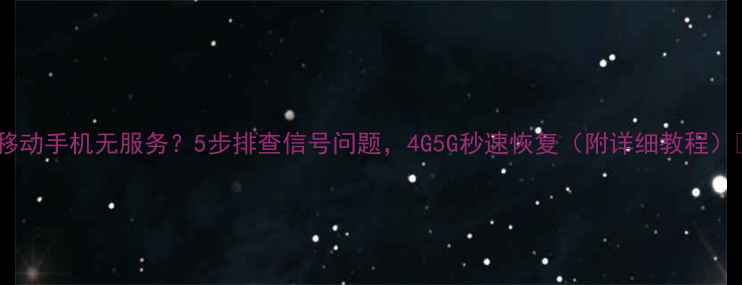 图片 中国移动手机无服务？5步排查信号问题，4G5G秒速恢复（附详细教程）📶🔧1