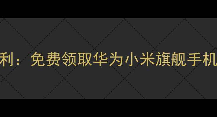 图片 中国移动新用户福利：免费领取华为小米旗舰手机+5G套餐限时补贴1