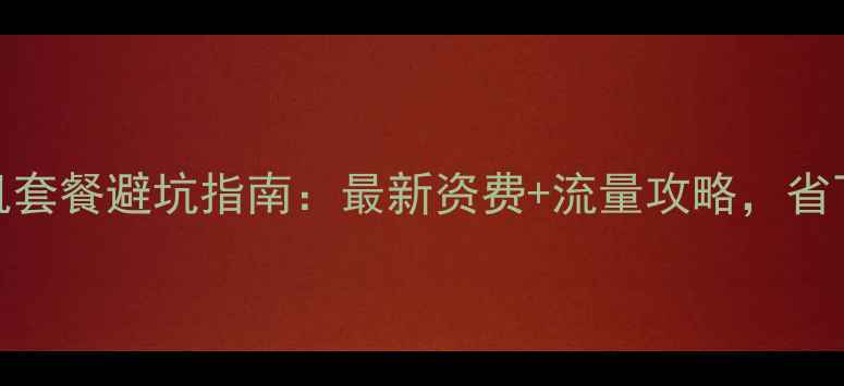 图片 中国联通手机套餐避坑指南：最新资费+流量攻略，省下半年话费！
