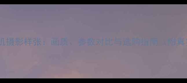 图片 中画幅数码相机摄影样张：画质、参数对比与选购指南（附真实拍摄案例）2