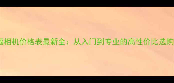 图片 中画幅相机价格表最新全：从入门到专业的高性价比选购指南2