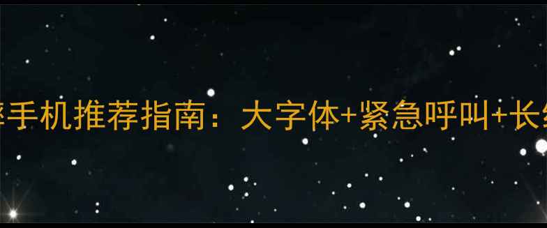 图片 中老年人智能防摔手机推荐指南：大字体+紧急呼叫+长续航的选购全攻略