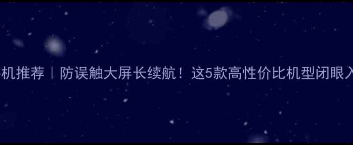 图片 中老年手机推荐｜防误触大屏长续航！这5款高性价比机型闭眼入👵🏻📱1