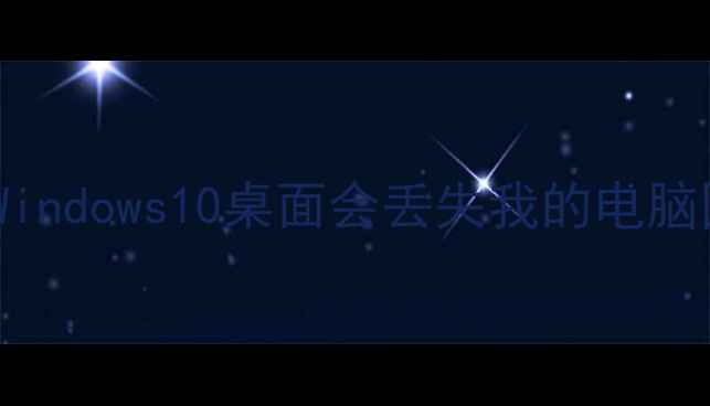 图片 为什么Windows10桌面会丢失我的电脑图标？1