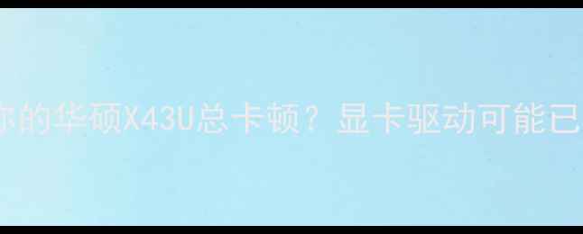 图片 为什么你的华硕X43U总卡顿？显卡驱动可能已过时！1