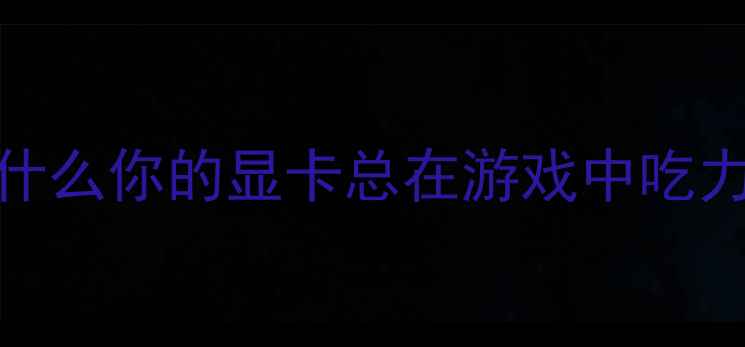 图片 为什么你的显卡总在游戏中吃力？