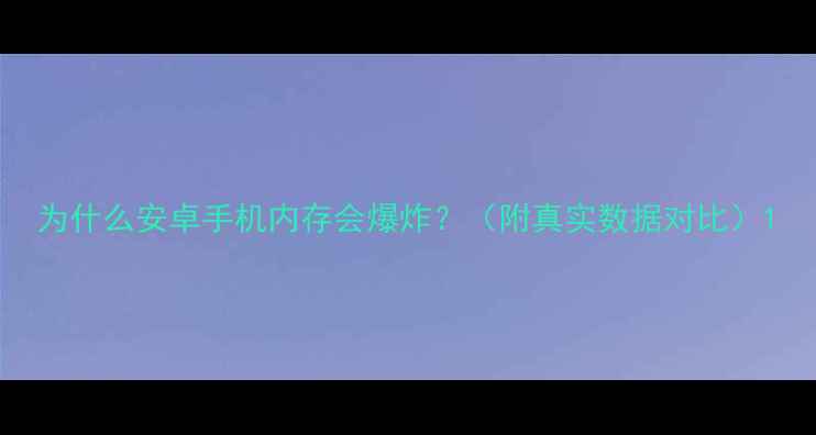 图片 为什么安卓手机内存会爆炸？（附真实数据对比）1