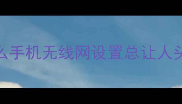 图片 为什么手机无线网设置总让人头疼？