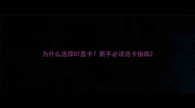 图片 为什么选择GT显卡？新手必读选卡指南2