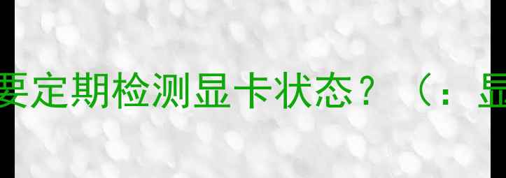 图片 为什么需要定期检测显卡状态？（：显卡检测）