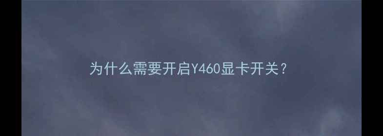 图片 为什么需要开启Y460显卡开关？