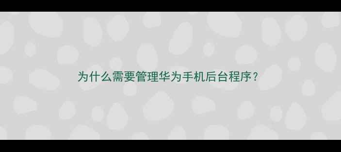 图片 为什么需要管理华为手机后台程序？