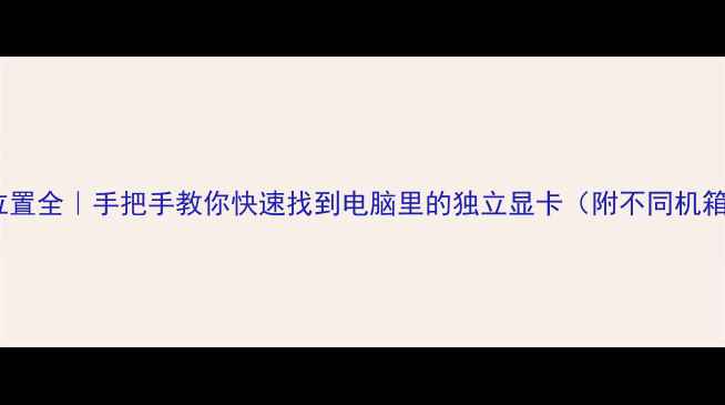 图片 主机显卡位置全｜手把手教你快速找到电脑里的独立显卡（附不同机箱实拍图）1