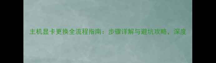 图片 主机显卡更换全流程指南：步骤详解与避坑攻略，深度